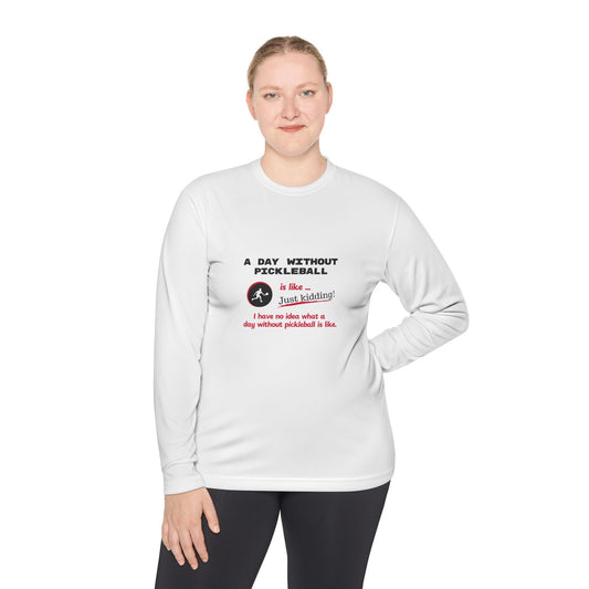 A Day Without Pickleball is Like ... Just Kidding! - Long Sleeved Wicking Shirt